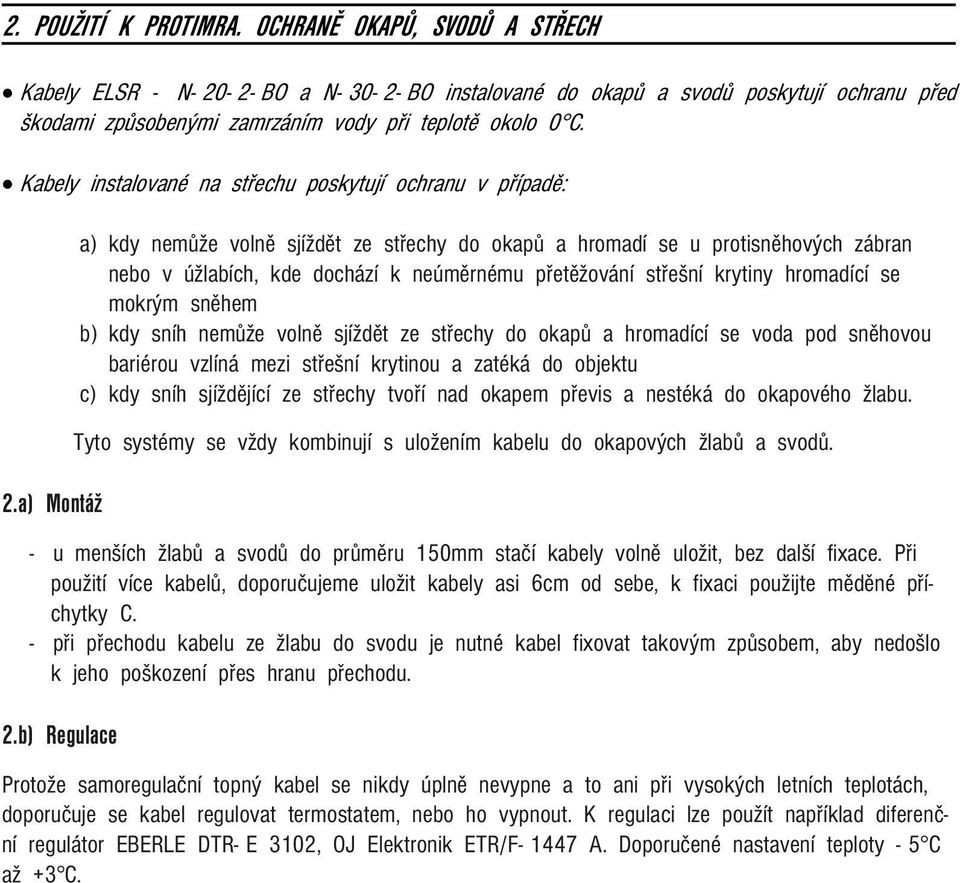 a) Montáž a) kdy nemůže volně sjíždět ze střechy do okapů a hromadí se u protisněhových zábran nebo v úžlabích, kde dochází k neúměrnému přetěžování střešní krytiny hromadící se mokrým sněhem b) kdy