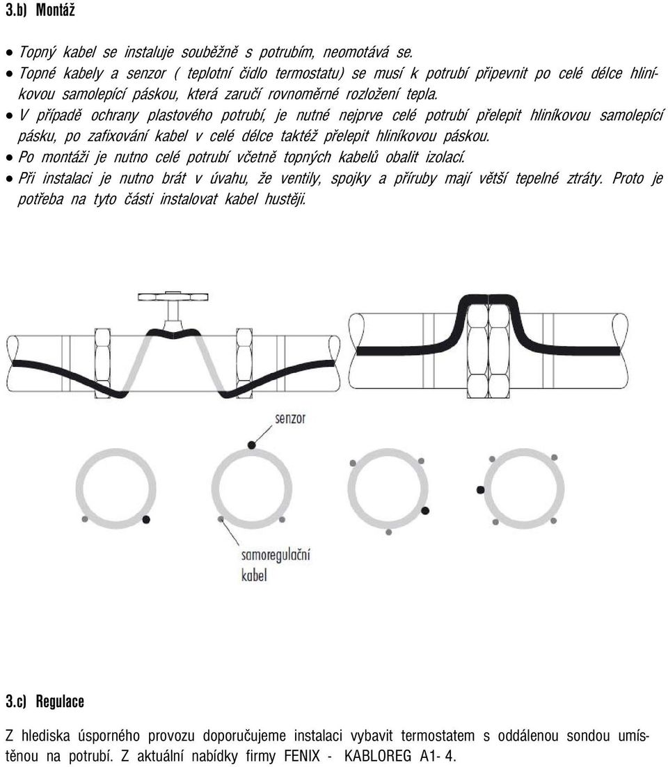 V případě ochrany plastového potrubí, je nutné nejprve celé potrubí přelepit hliníkovou samolepící pásku, po zafixování kabel v celé délce taktéž přelepit hliníkovou páskou.