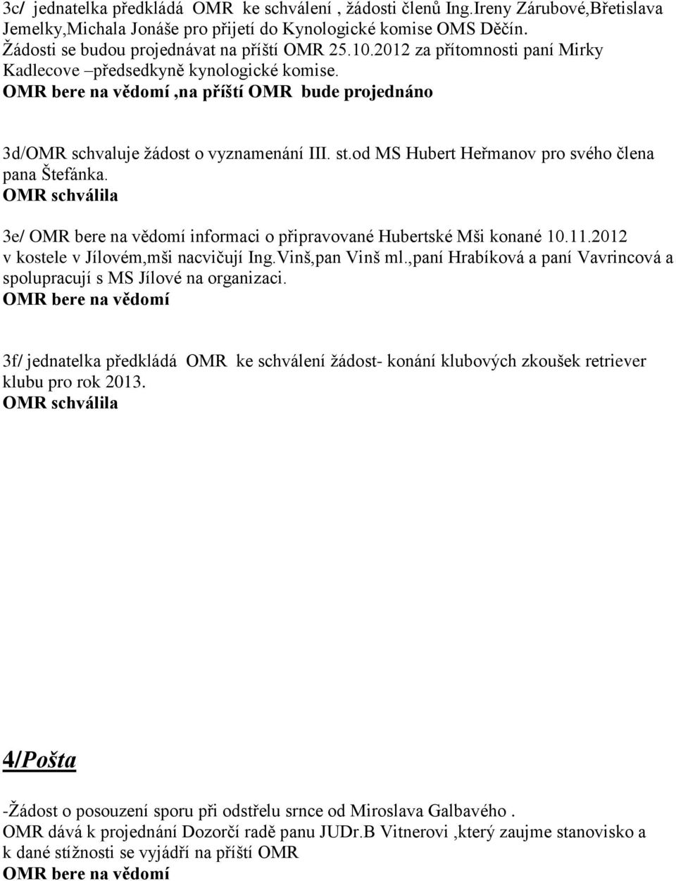 od MS Hubert Heřmanov pro svého člena pana Štefánka. OMR schválila 3e/ informaci o připravované Hubertské Mši konané 10.11.2012 v kostele v Jílovém,mši nacvičují Ing.Vinš,pan Vinš ml.