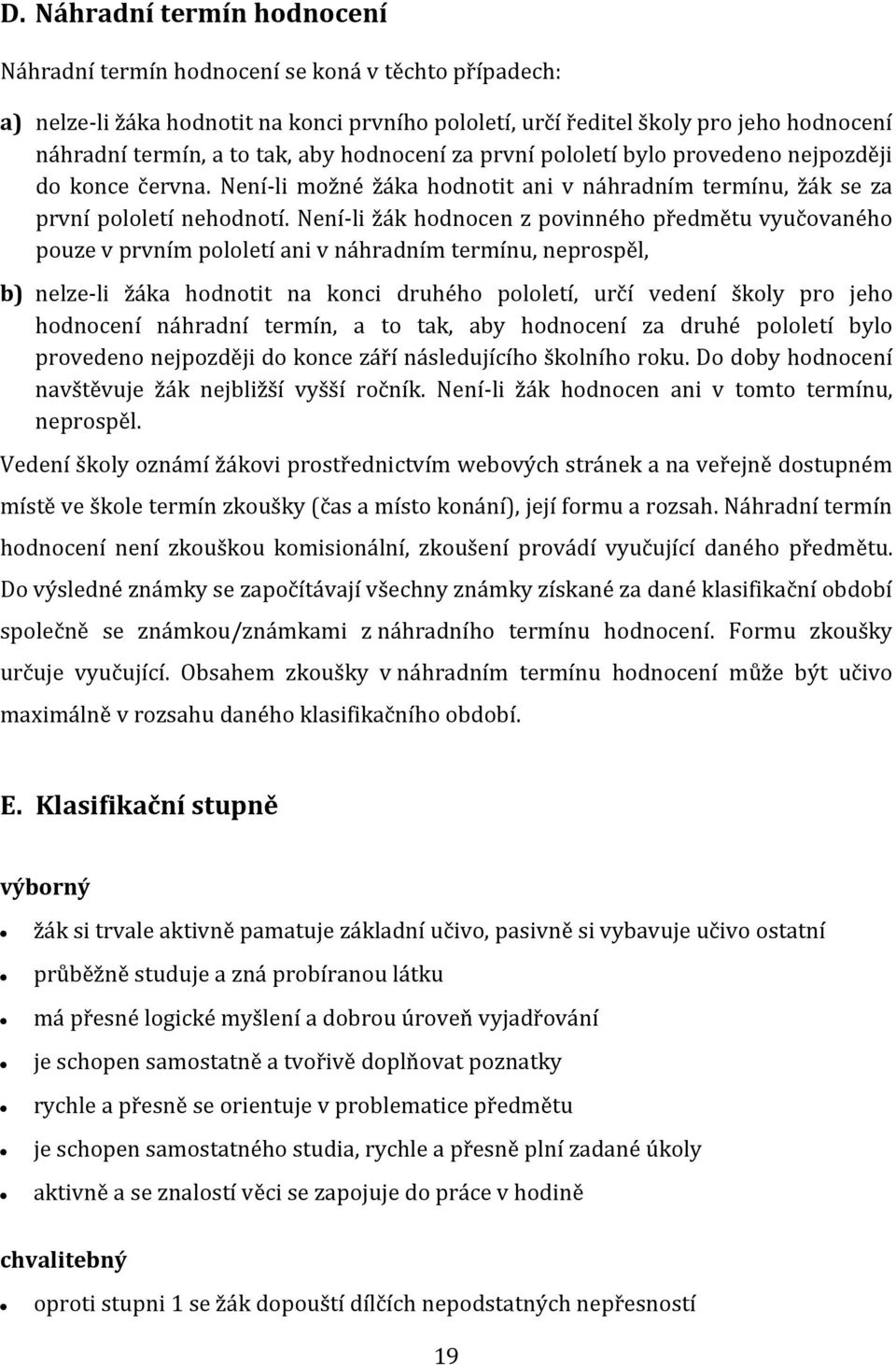 Není-li žák hodnocen z povinného předmětu vyučovaného pouze v prvním pololetí ani v náhradním termínu, neprospěl, b) nelze-li žáka hodnotit na konci druhého pololetí, určí vedení školy pro jeho