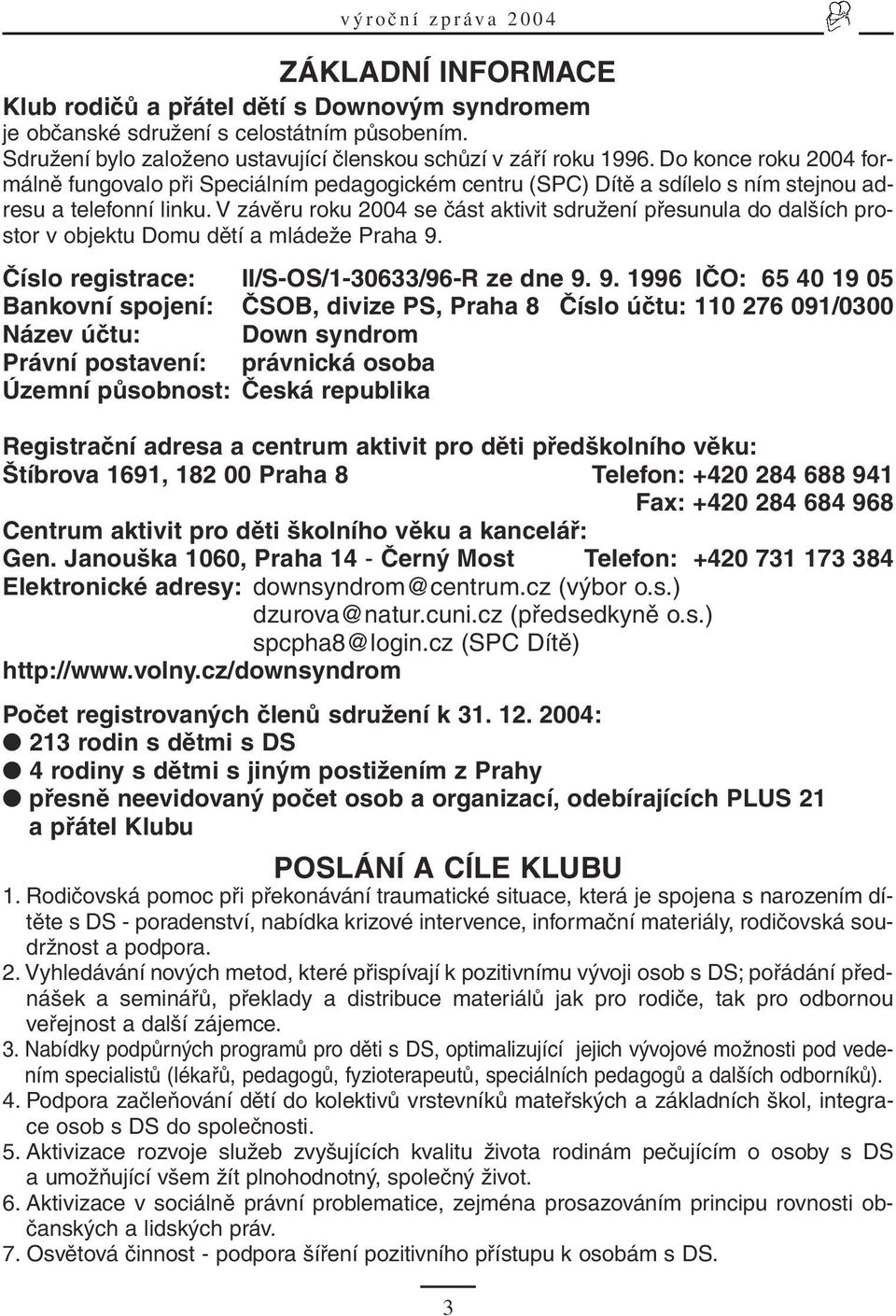 V závěru roku 2004 se část aktivit sdružení přesunula do dalších prostor v objektu Domu dětí a mládeže Praha 9.