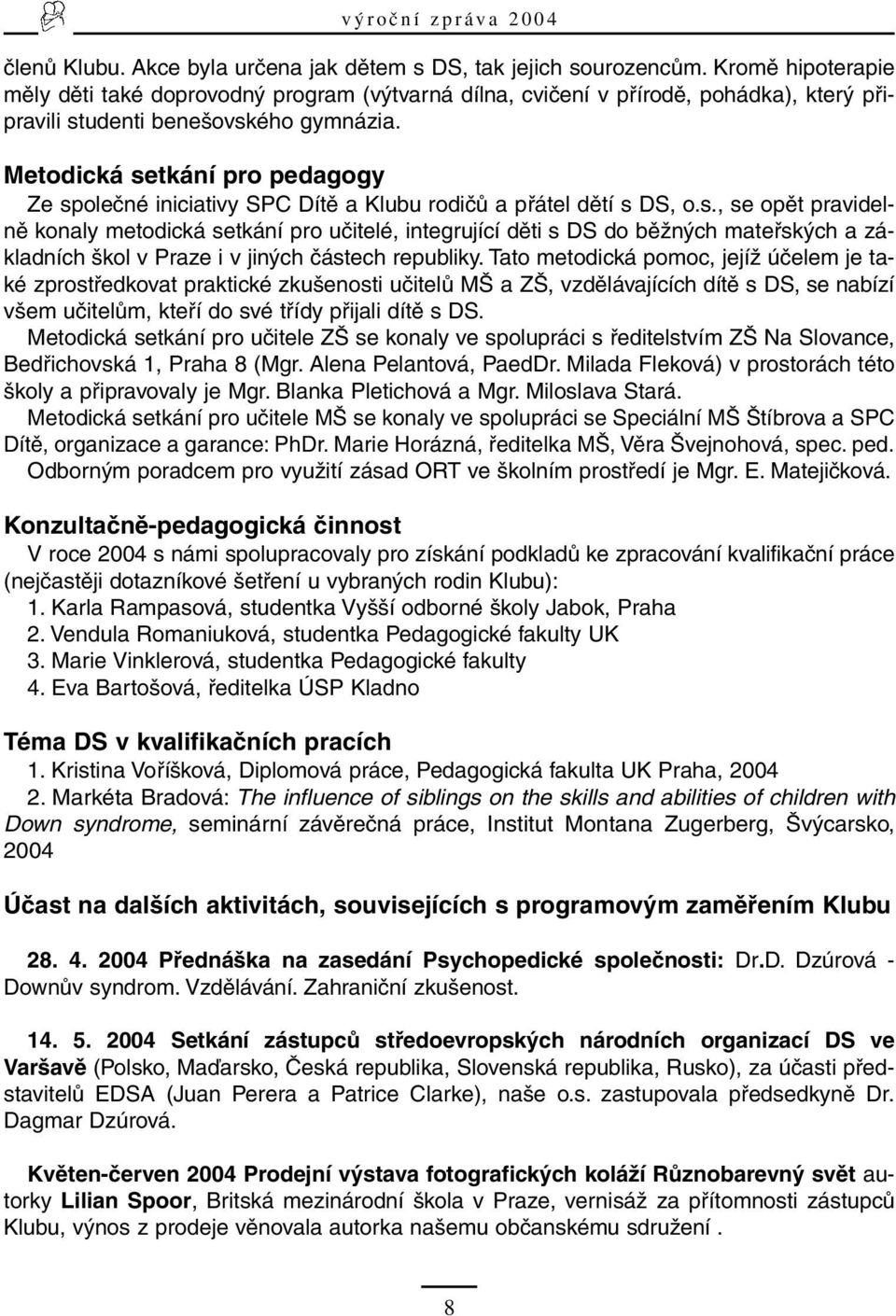 Metodická setkání pro pedagogy Ze společné iniciativy SPC Dítě a Klubu rodičů a přátel dětí s DS, o.s., se opět pravidelně konaly metodická setkání pro učitelé, integrující děti s DS do běžných mateřských a základních škol v Praze i v jiných částech republiky.