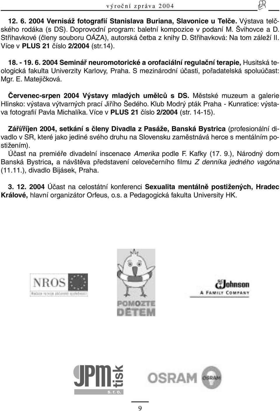 2004 Seminář neuromotorické a orofaciální regulační terapie, Husitská teologická fakulta Univerzity Karlovy, Praha. S mezinárodní účasti, pořadatelská spoluúčast: Mgr. E. Matejičková.