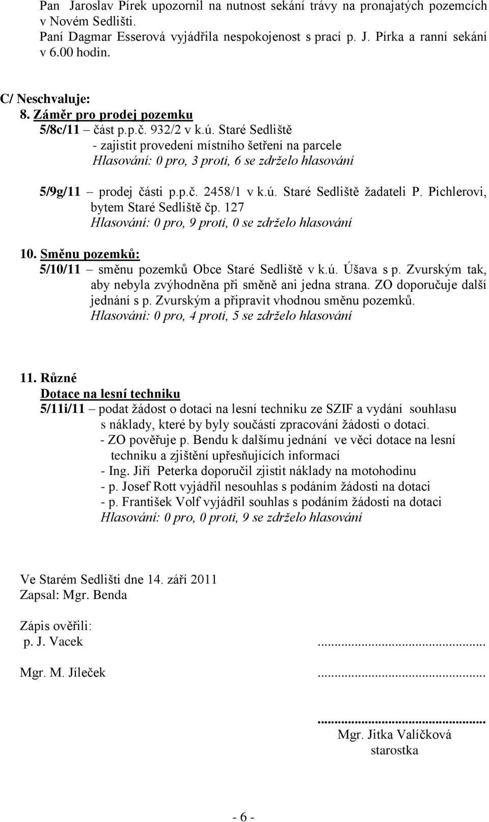 Staré Sedliště - zajistit provedení místního šetření na parcele Hlasování: 0 pro, 3 proti, 6 se zdrželo hlasování 5/9g/11 prodej části p.p.č. 2458/1 v k.ú. Staré Sedliště žadateli P.