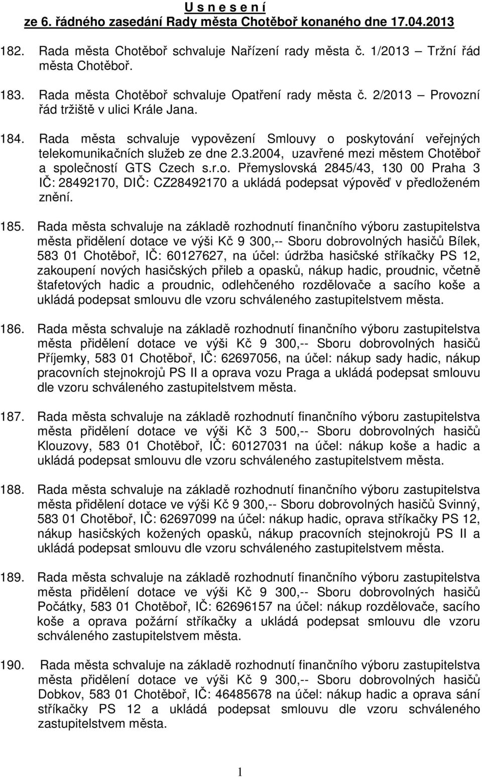 Rada města schvaluje vypovězení Smlouvy o poskytování veřejných telekomunikačních služeb ze dne 2.3.2004, uzavřené mezi městem Chotěboř a společností GTS Czech s.r.o. Přemyslovská 2845/43, 130 00 Praha 3 IČ: 28492170, DIČ: CZ28492170 a ukládá podepsat výpověď v předloženém znění.