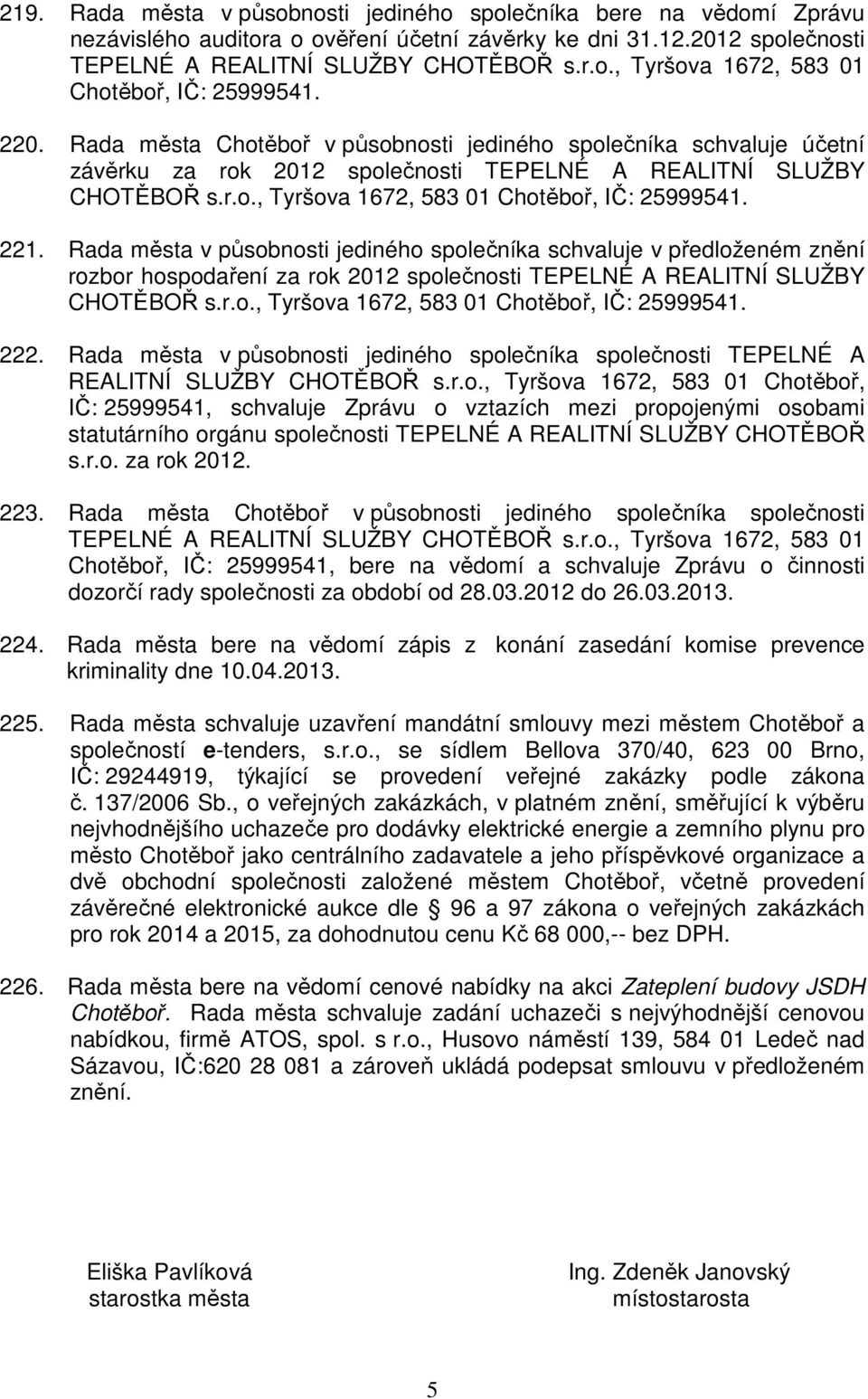 Rada města v působnosti jediného společníka schvaluje v předloženém znění rozbor hospodaření za rok 2012 společnosti TEPELNÉ A REALITNÍ SLUŽBY CHOTĚBOŘ s.r.o., Tyršova 1672, 583 01 Chotěboř, IČ: 25999541.