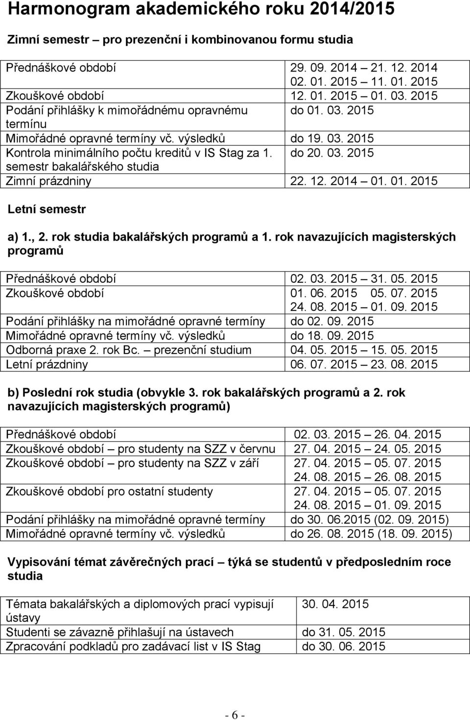 12. 2014 01. 01. 2015 Letní semestr a) 1., 2. rok studia bakalářských programů a 1. rok navazujících magisterských programů Přednáškové období 02. 03. 2015 31. 05. 2015 Zkouškové období 01. 06.