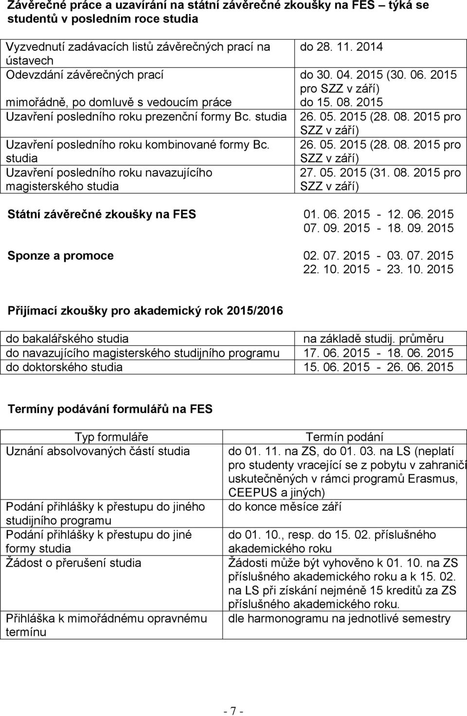 studia Uzavření posledního roku navazujícího magisterského studia do 28. 11. 2014 do 30. 04. 2015 (30. 06. 2015 pro SZZ v září) do 15. 08. 2015 26. 05. 2015 (28. 08. 2015 pro SZZ v září) 26. 05. 2015 (28. 08. 2015 pro SZZ v září) 27.