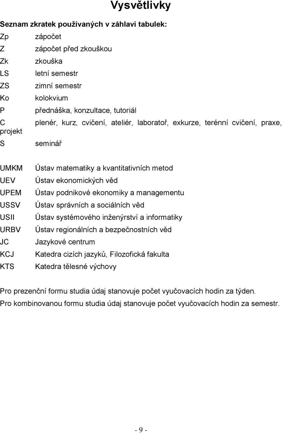 podnikové ekonomiky a managementu Ústav správních a sociálních věd Ústav systémového inženýrství a informatiky Ústav regionálních a bezpečnostních věd Jazykové centrum Katedra cizích jazyků,