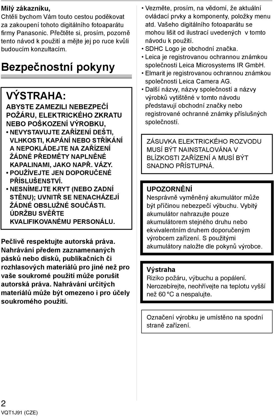 Bezpečnostní pokyny VÝSTRAHA: ABYSTE ZAMEZILI NEBEZPEČÍ POŽÁRU, ELEKTRICKÉHO ZKRATU NEBO POŠKOZENÍ VÝROBKU, NEVYSTAVUJTE ZAŘÍZENÍ DEŠTI, VLHKOSTI, KAPÁNÍ NEBO STŘÍKÁNÍ A NEPOKLÁDEJTE NA ZAŘÍZENÍ