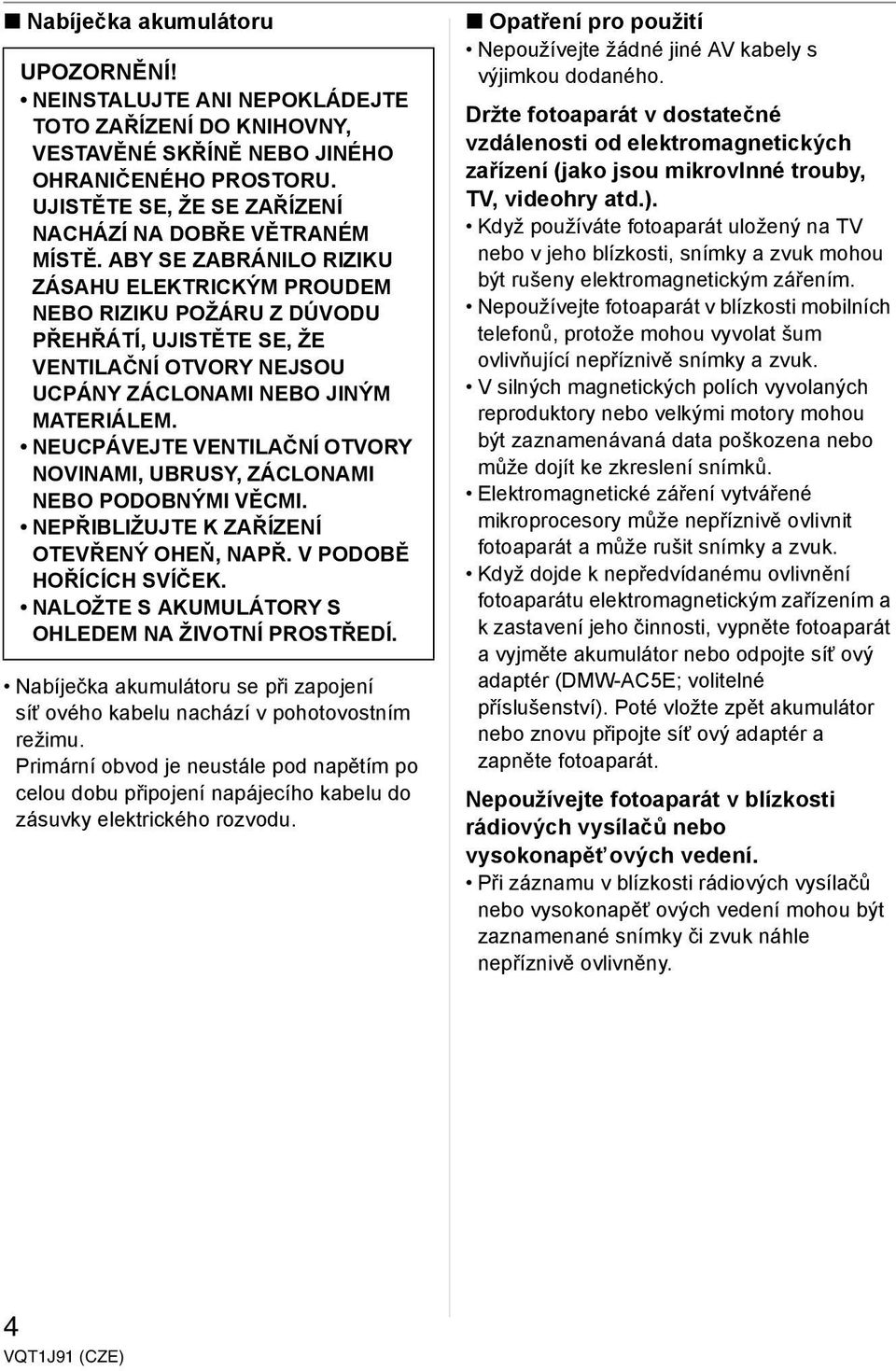ABY SE ZABRÁNILO RIZIKU ZÁSAHU ELEKTRICKÝM PROUDEM NEBO RIZIKU POŽÁRU Z DÚVODU PŘEHŘÁTÍ, UJISTĚTE SE, ŽE VENTILAČNÍ OTVORY NEJSOU UCPÁNY ZÁCLONAMI NEBO JINÝM MATERIÁLEM.
