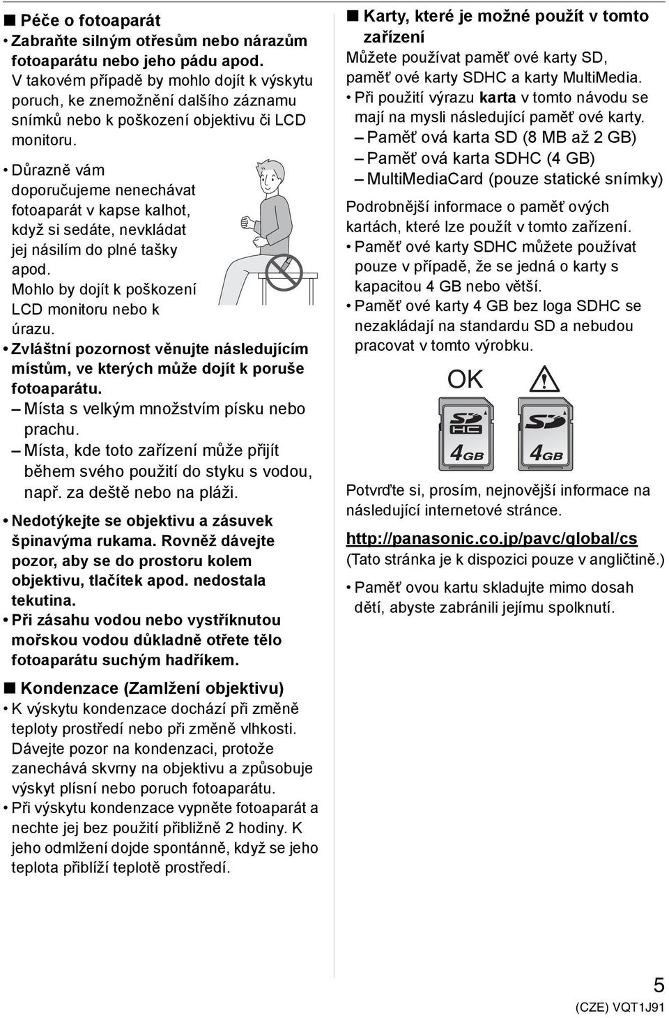 Důrazně vám doporučujeme nenechávat fotoaparát v kapse kalhot, když si sedáte, nevkládat jej násilím do plné tašky apod. Mohlo by dojít k poškození LCD monitoru nebo k úrazu.