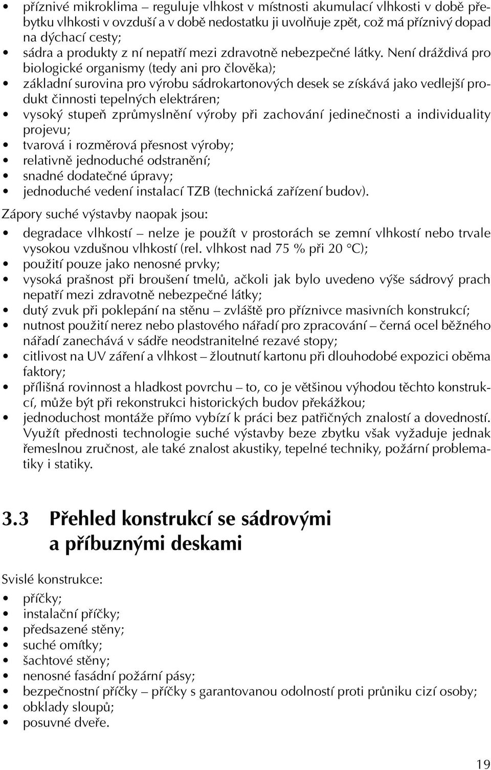 Není dráždivá pro biologické organismy (tedy ani pro člověka); základní surovina pro výrobu sádrokartonových desek se získává jako vedlejší produkt činnosti tepelných elektráren; vysoký stupeň