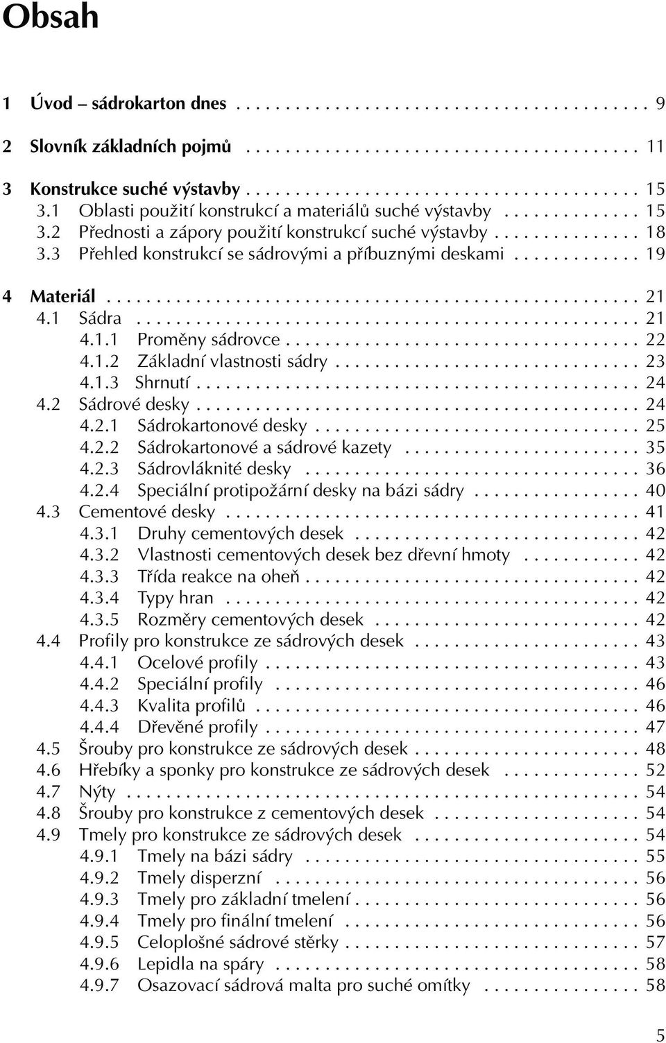 3 Přehled konstrukcí se sádrovými a příbuznými deskami............. 19 4 Materiál...................................................... 21 4.1 Sádra................................................... 21 4.1.1 Proměny sádrovce.