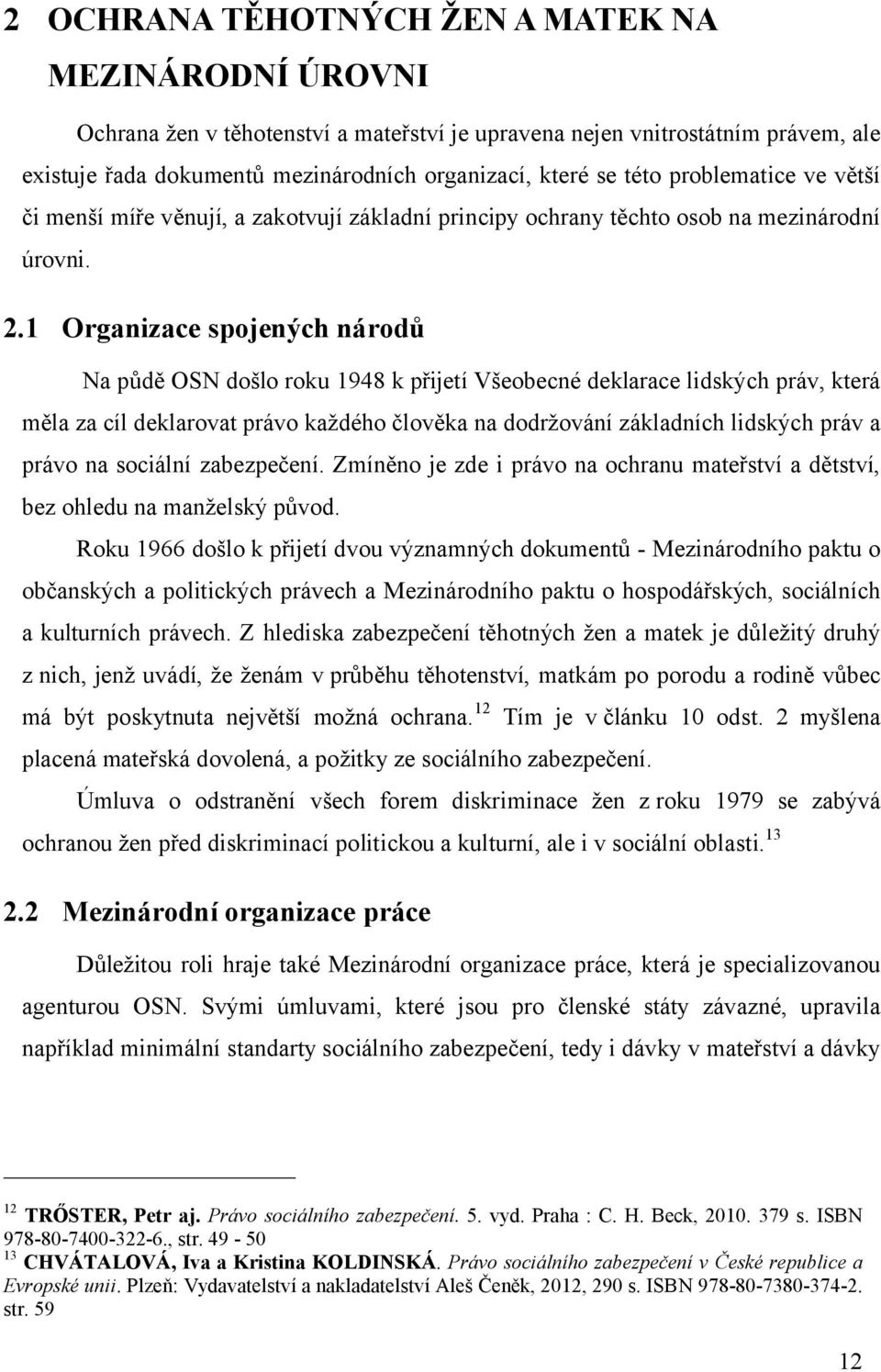 1 Organizace spojených národů Na půdě OSN došlo roku 1948 k přijetí Všeobecné deklarace lidských práv, která měla za cíl deklarovat právo každého člověka na dodržování základních lidských práv a