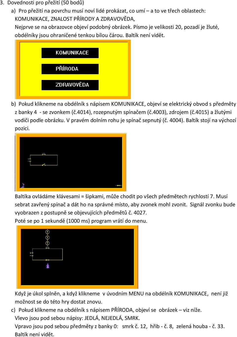 b) Pokud klikneme na obdélník s nápisem KOMUNIKACE, objeví se elektrický obvod s předměty z banky 4 - se zvonkem (č.4014), rozepnutým spínačem (č.4003), zdrojem (č.