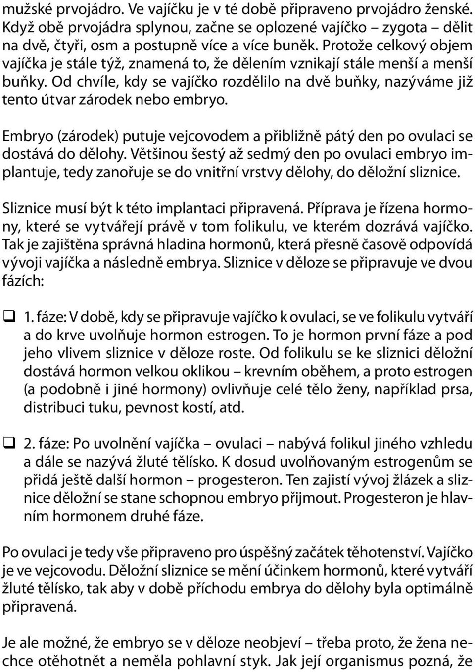 Embryo (zárodek) putuje vejcovodem a přibližně pátý den po ovulaci se dostává do dělohy.