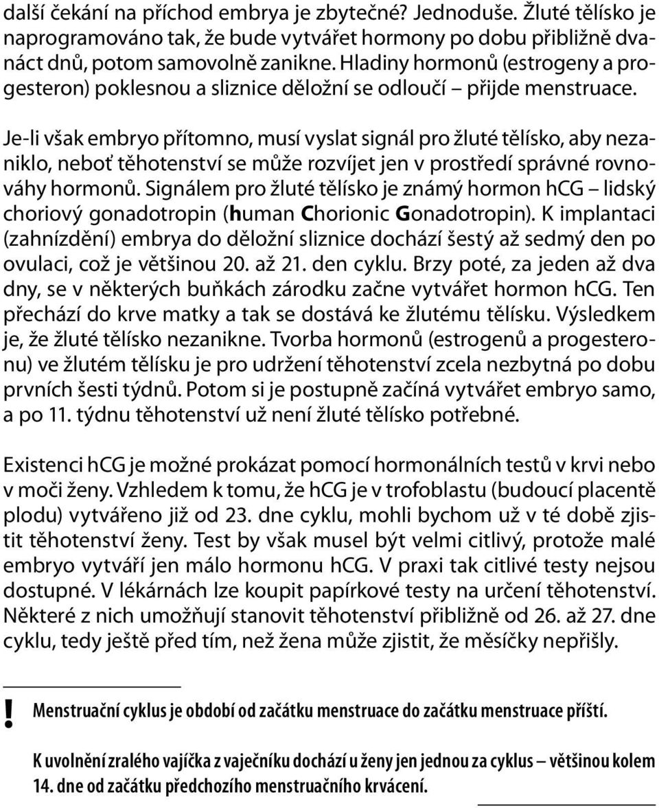 Je-li však embryo přítomno, musí vyslat signál pro žluté tělísko, aby nezaniklo, neboť těhotenství se může rozvíjet jen v prostředí správné rovnováhy hormonů.