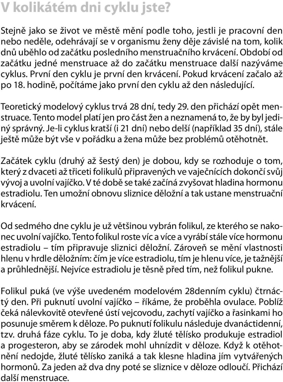 Období od začátku jedné menstruace až do začátku menstruace další nazýváme cyklus. První den cyklu je první den krvácení. Pokud krvácení začalo až po 18.