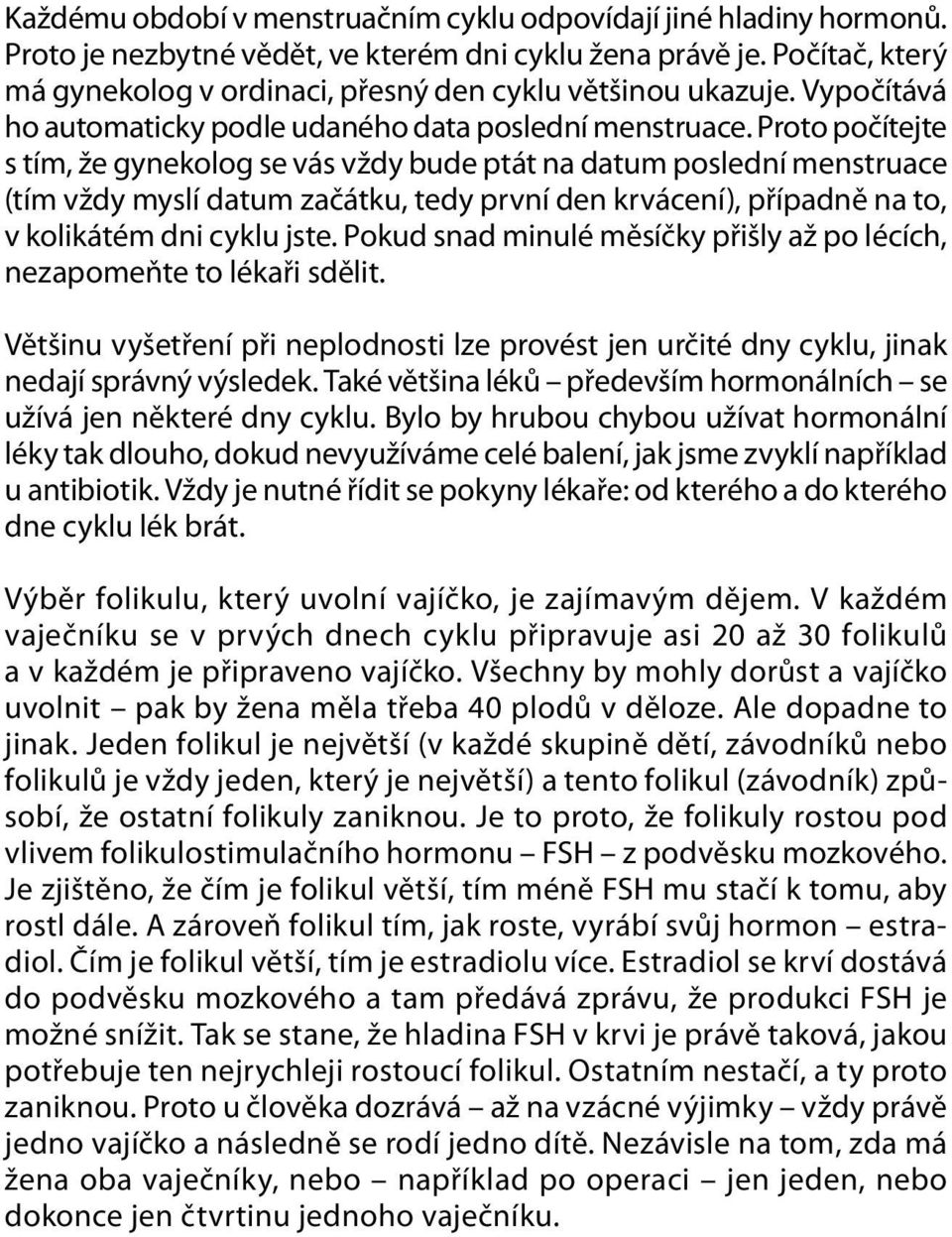 Proto počítejte s tím, že gynekolog se vás vždy bude ptát na datum poslední menstruace (tím vždy myslí datum začátku, tedy první den krvácení), případně na to, v kolikátém dni cyklu jste.