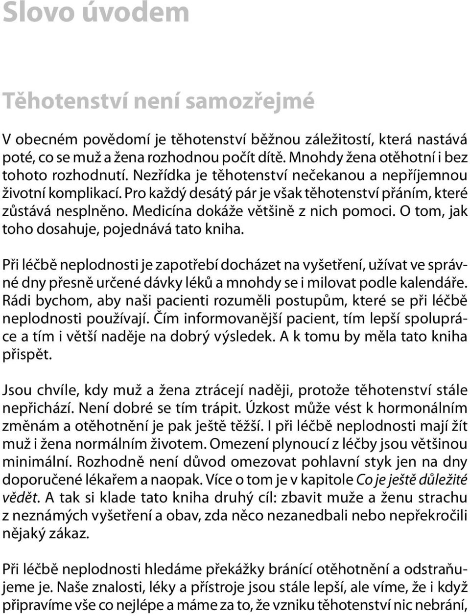 O tom, jak toho dosahuje, pojednává tato kniha. Při léčbě neplodnosti je zapotřebí docházet na vyšetření, užívat ve správné dny přesně určené dávky léků a mnohdy se i milovat podle kalendáře.