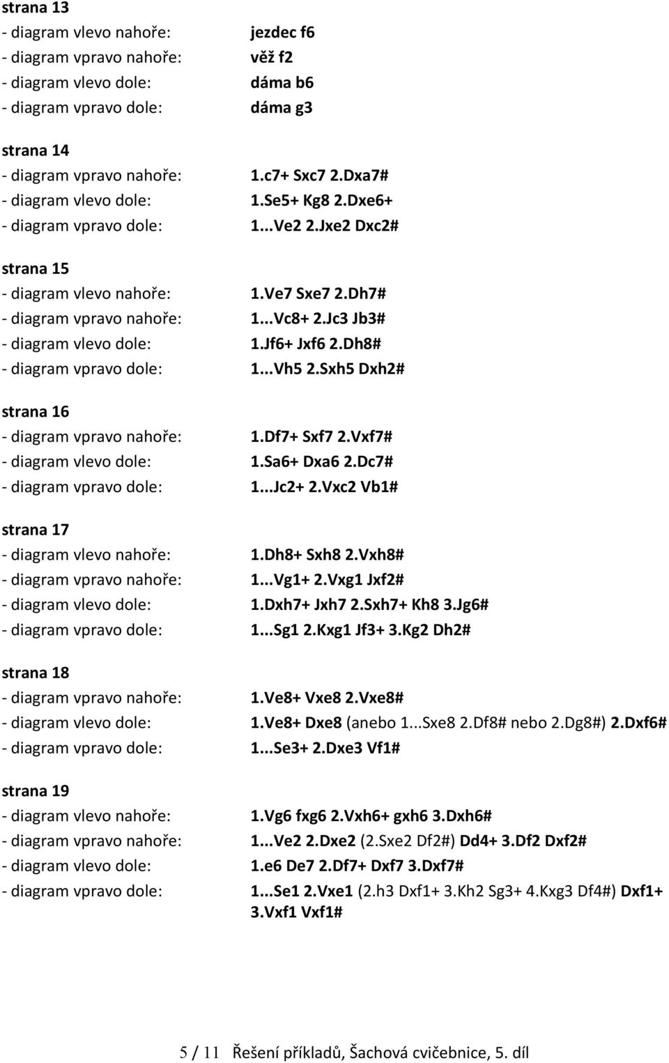 Jc3 Jb3# - diagram vlevo dole: 1.Jf6+ Jxf6 2.Dh8# - diagram vpravo dole: 1...Vh5 2.Sxh5 Dxh2# strana 16 - diagram vpravo nahoře: 1.Df7+ Sxf7 2.Vxf7# - diagram vlevo dole: 1.Sa6+ Dxa6 2.