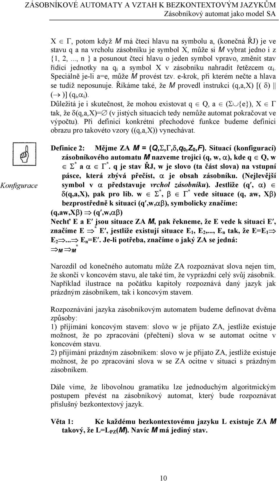 Speciálně je-li a=e, může M provést tzv. e-krok, při kterém nečte a hlava se tudíž neposunuje. Říkáme také, že M provedl instrukci (q,a,x) [( δ) ( )] (q i,α i ).