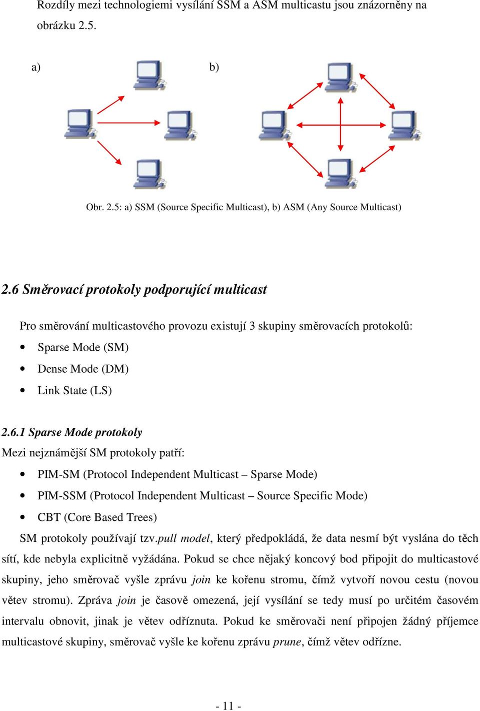 Mezi nejznámější SM protokoly patří: PIM-SM (Protocol Independent Multicast Sparse Mode) PIM-SSM (Protocol Independent Multicast Source Specific Mode) CBT (Core Based Trees) SM protokoly používají