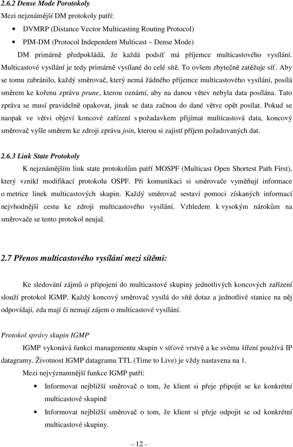 Aby se tomu zabránilo, každý směrovač, který nemá žádného příjemce multicastového vysílání, posílá směrem ke kořenu zprávu prune, kterou oznámí, aby na danou větev nebyla data posílána.