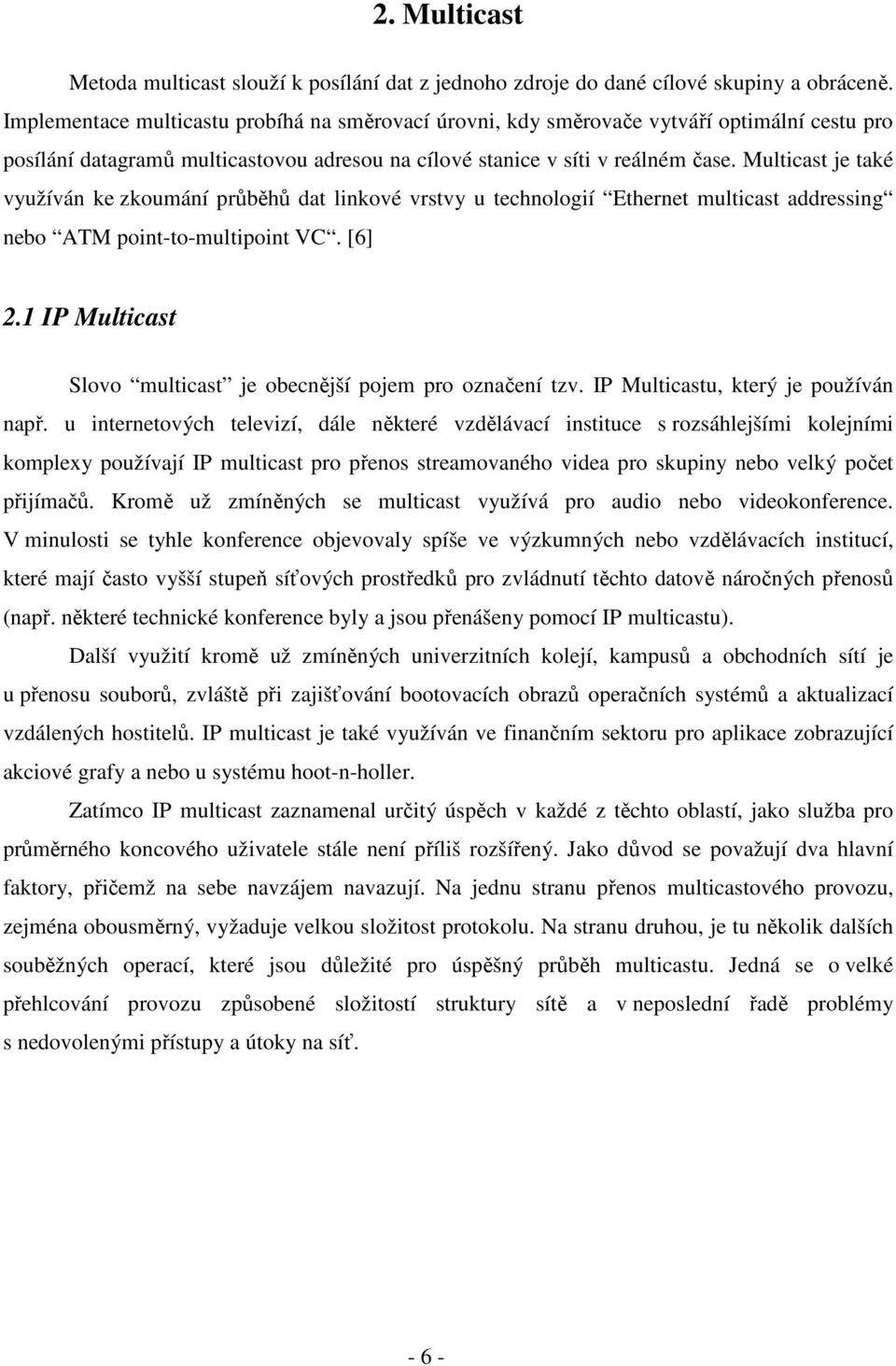 Multicast je také využíván ke zkoumání průběhů dat linkové vrstvy u technologií Ethernet multicast addressing nebo ATM point-to-multipoint VC. [6] 2.