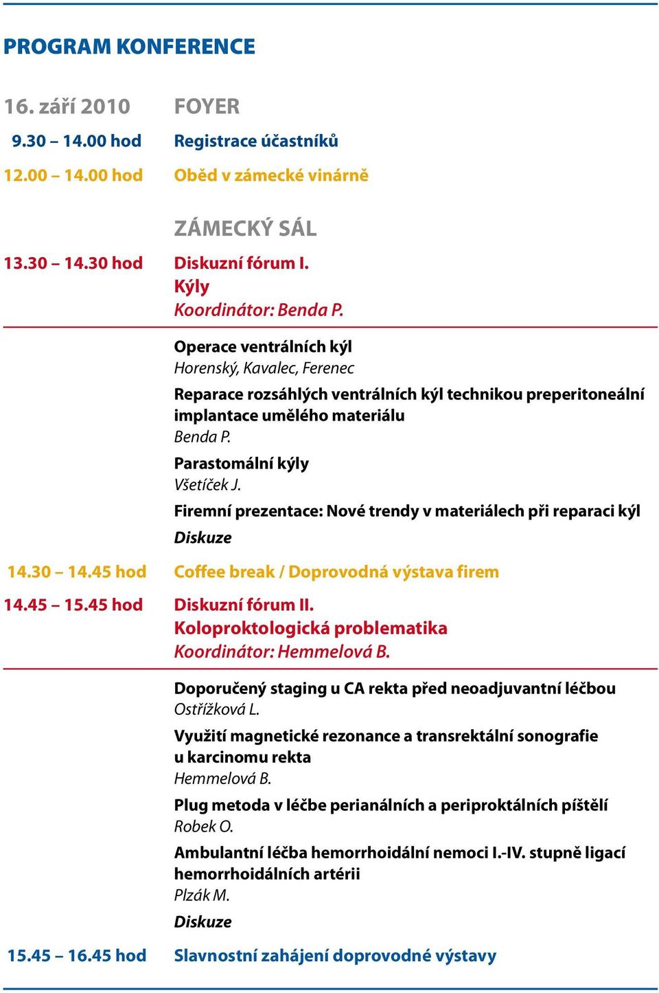 Firemní prezentace: Nové trendy v materiálech při reparaci kýl 14.30 14.45 hod Coffee break / Doprovodná výstava firem 14.45 15.45 hod Diskuzní fórum II.