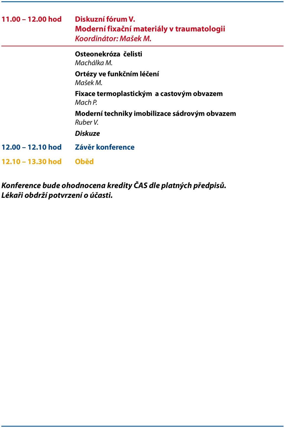 Fixace termoplastickým a castovým obvazem Mach P. Moderní techniky imobilizace sádrovým obvazem Ruber V.