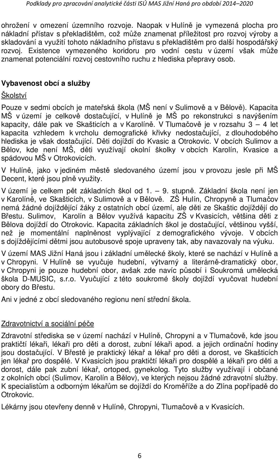 hospodářský rozvoj. Existence vymezeného koridoru pro vodní cestu v území však může znamenat potenciální rozvoj cestovního ruchu z hlediska přepravy osob.