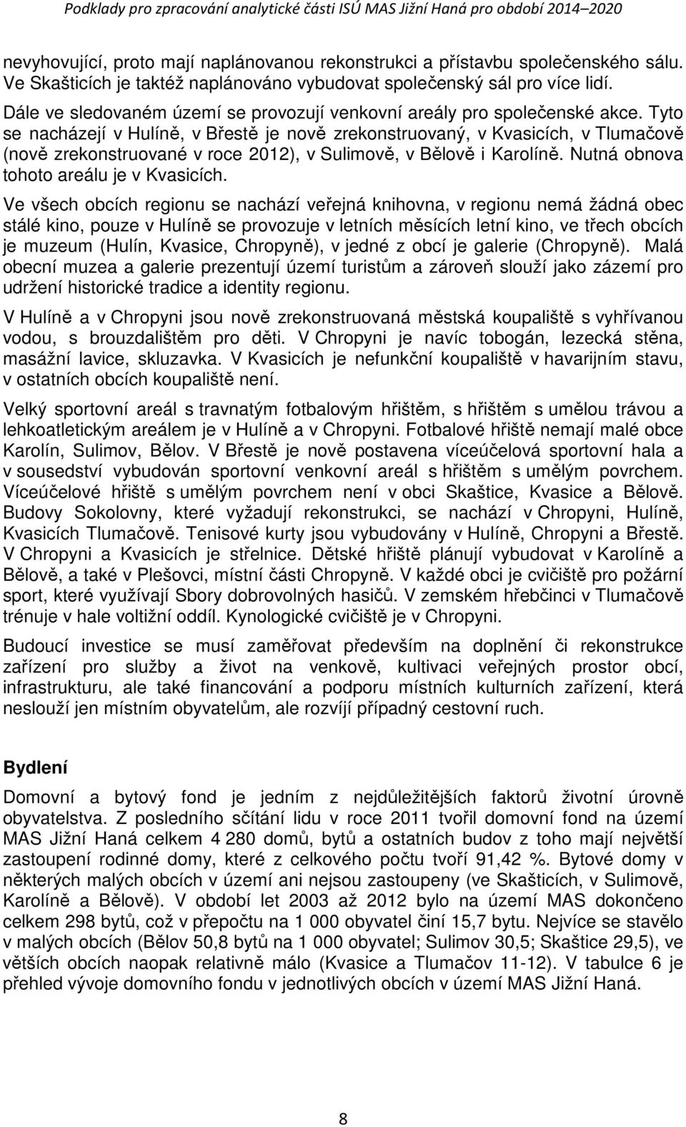 Tyto se nacházejí v Hulíně, v Břestě je nově zrekonstruovaný, v Kvasicích, v Tlumačově (nově zrekonstruované v roce 2012), v Sulimově, v Bělově i Karolíně. Nutná obnova tohoto areálu je v Kvasicích.