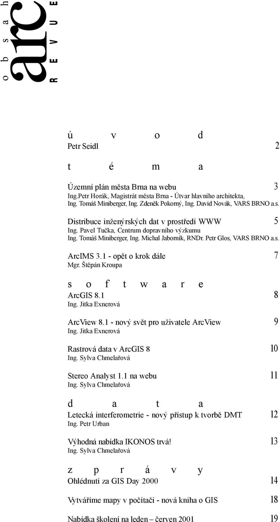 1 - opět o krok dále 7 Mgr. Štěpán Kroupa s o f ArcGIS 8.1 t w a r e 8 Ing. Jitka Exnerová ArcView 8.1 - nový svět pro uživatele ArcView 9 Ing. Jitka Exnerová Rastrová data v ArcGIS 8 10 Ing.