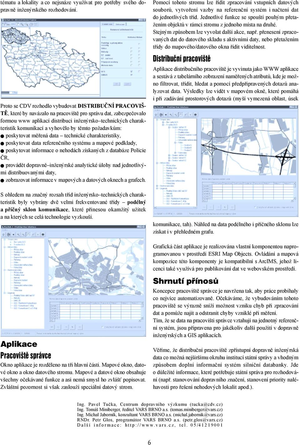 a vyhovělo by těmto požadavkům: poskytovat měřená data technické charakteristiky, poskytovat data referenčního systému a mapové podklady, poskytovat informace o nehodách získaných z databáze Policie