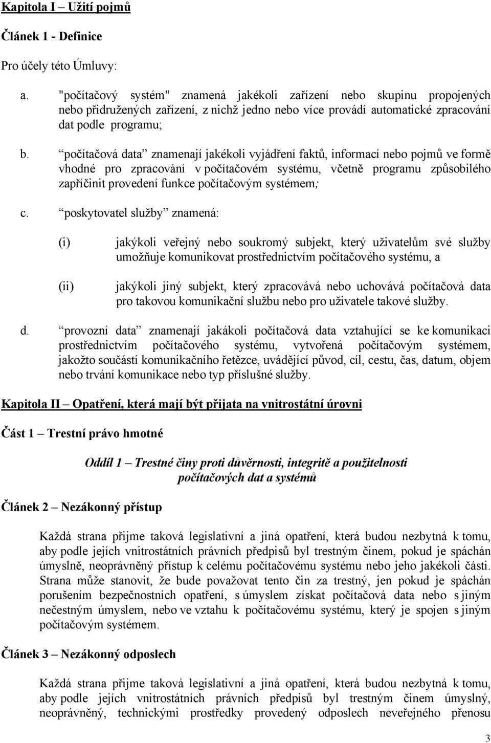 počítačová data znamenají jakékoli vyjádření faktů, informací nebo pojmů ve formě vhodné pro zpracování v počítačovém systému, včetně programu způsobilého zapříčinit provedení funkce počítačovým