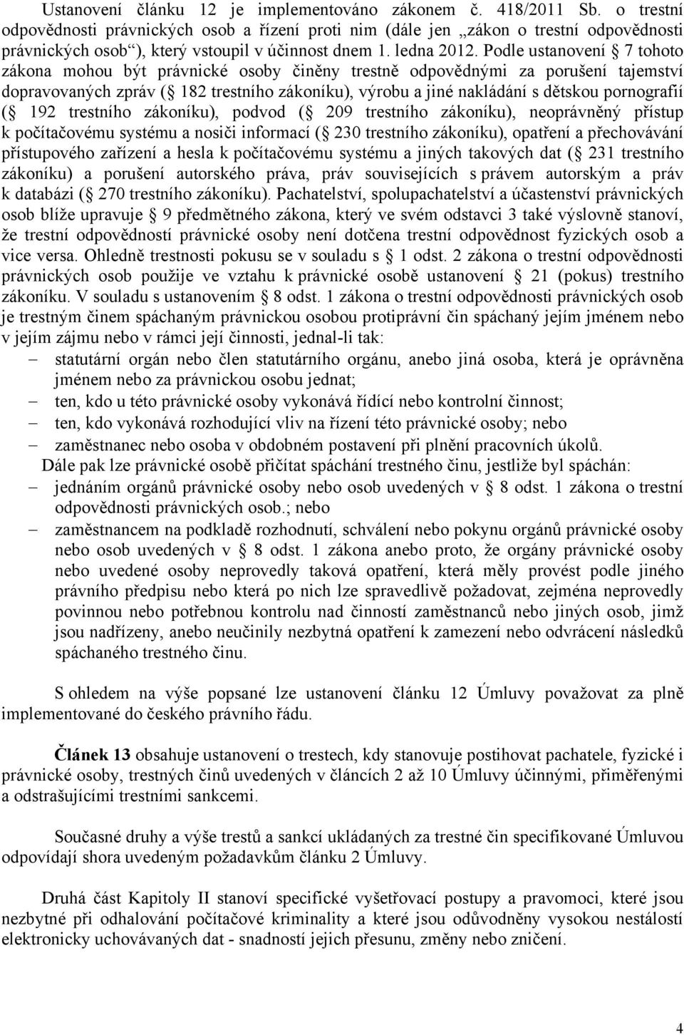 Podle ustanovení 7 tohoto zákona mohou být právnické osoby činěny trestně odpovědnými za porušení tajemství dopravovaných zpráv ( 182 trestního zákoníku), výrobu a jiné nakládání s dětskou