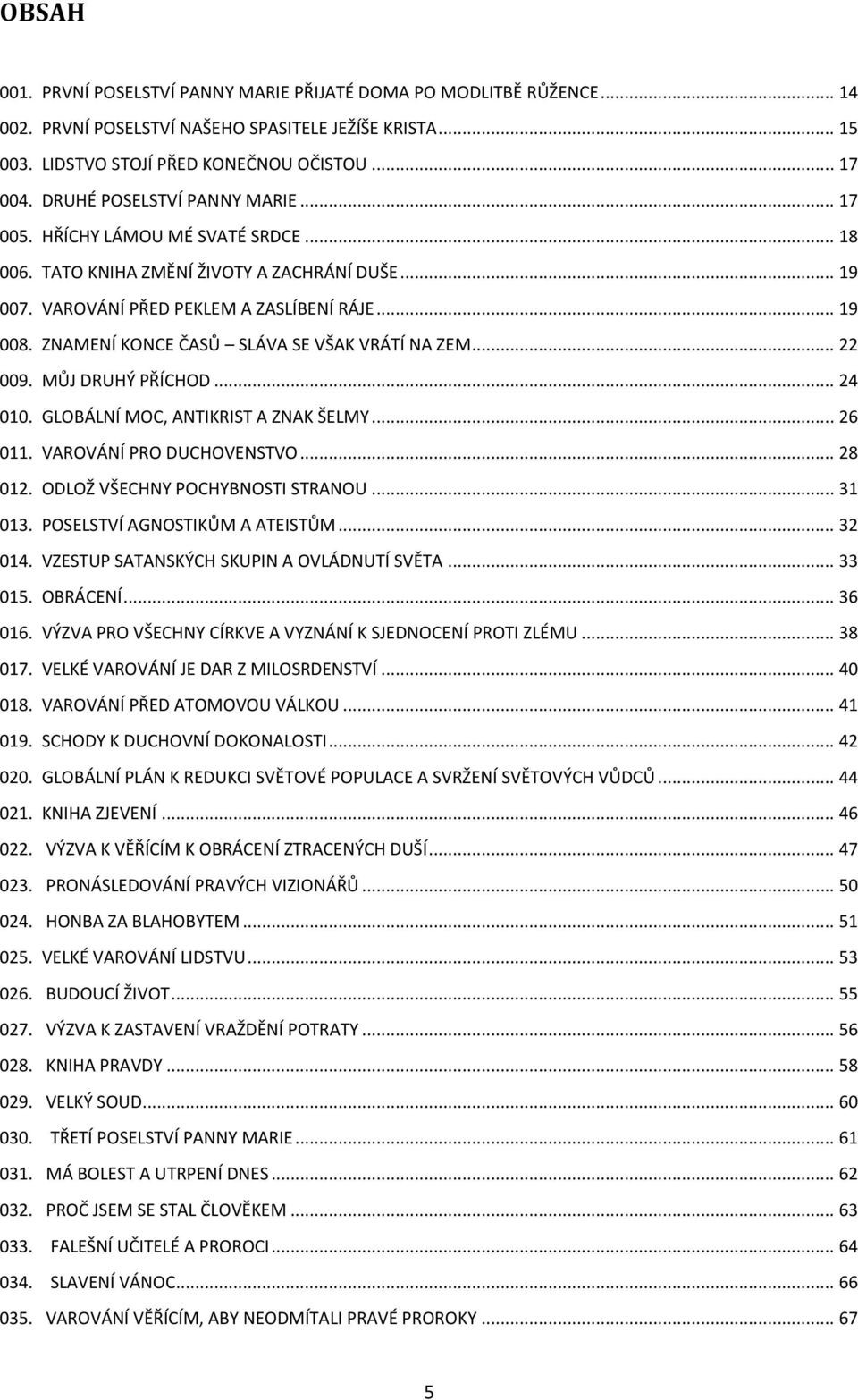 ZNAMENÍ KONCE ČASŮ SLÁVA SE VŠAK VRÁTÍ NA ZEM... 22 009. MŮJ DRUHÝ PŘÍCHOD... 24 010. GLOBÁLNÍ MOC, ANTIKRIST A ZNAK ŠELMY... 26 011. VAROVÁNÍ PRO DUCHOVENSTVO... 28 012.