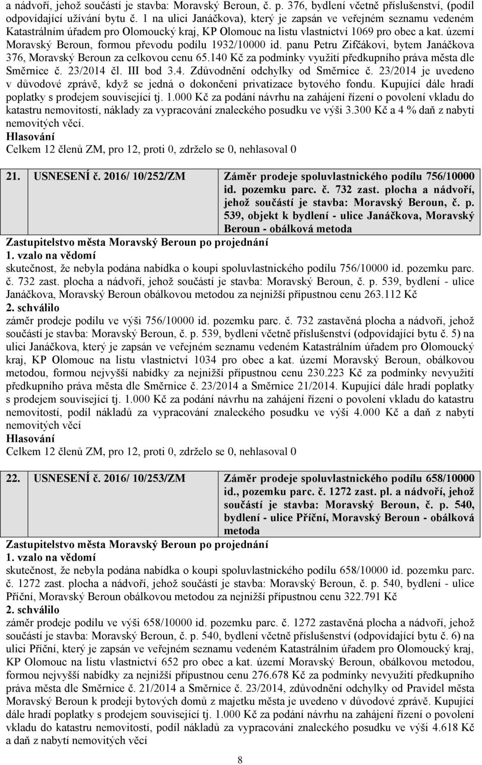 území Moravský Beroun, formou převodu podílu 1932/10000 id. panu Petru Zifčákovi, bytem Janáčkova 376, Moravský Beroun za celkovou cenu 65.