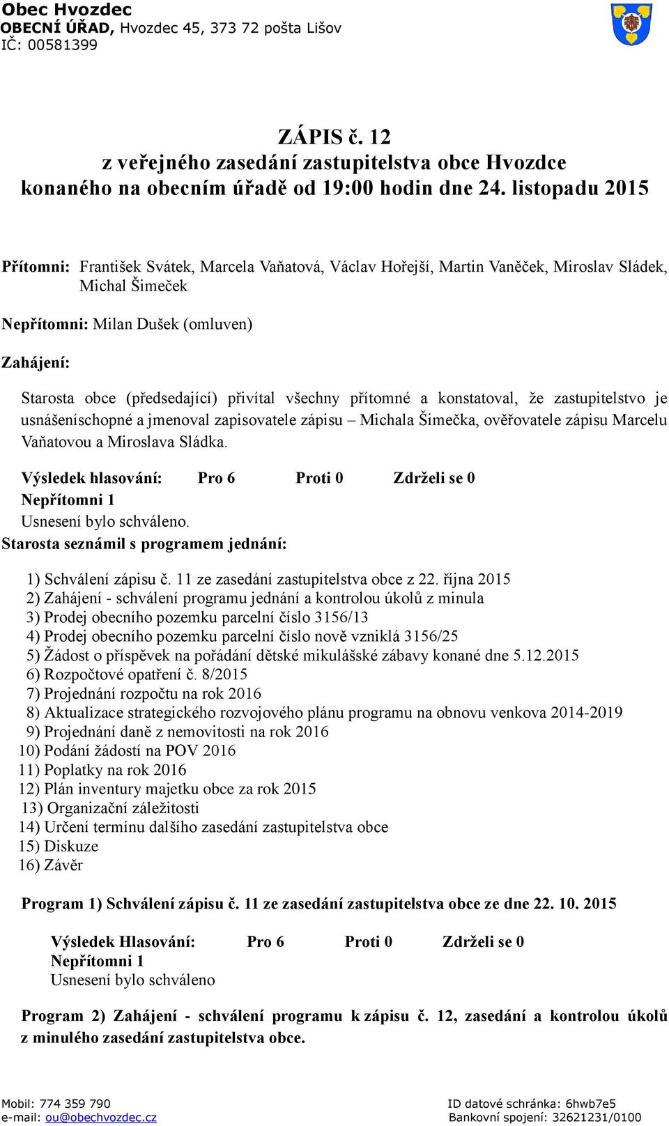 přivítal všechny přítomné a konstatoval, že zastupitelstvo je usnášeníschopné a jmenoval zapisovatele zápisu Michala Šimečka, ověřovatele zápisu Marcelu Vaňatovou a Miroslava Sládka.