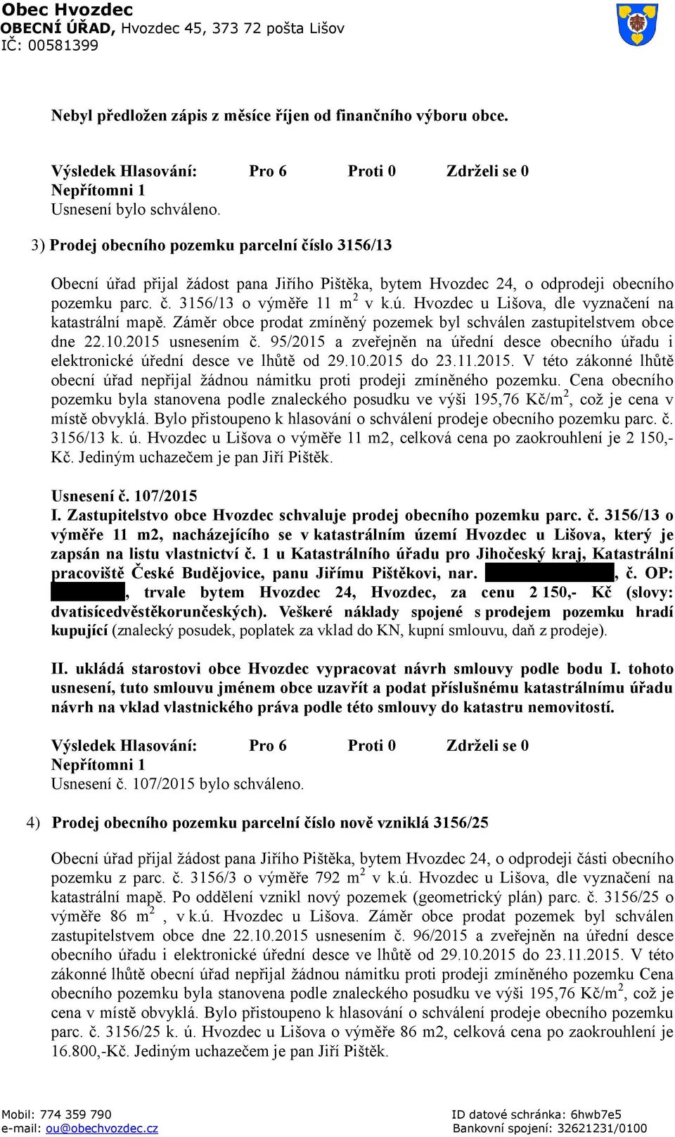 Záměr obce prodat zmíněný pozemek byl schválen zastupitelstvem obce dne 22.10.2015 usnesením č. 95/2015 a zveřejněn na úřední desce obecního úřadu i elektronické úřední desce ve lhůtě od 29.10.2015 do 23.