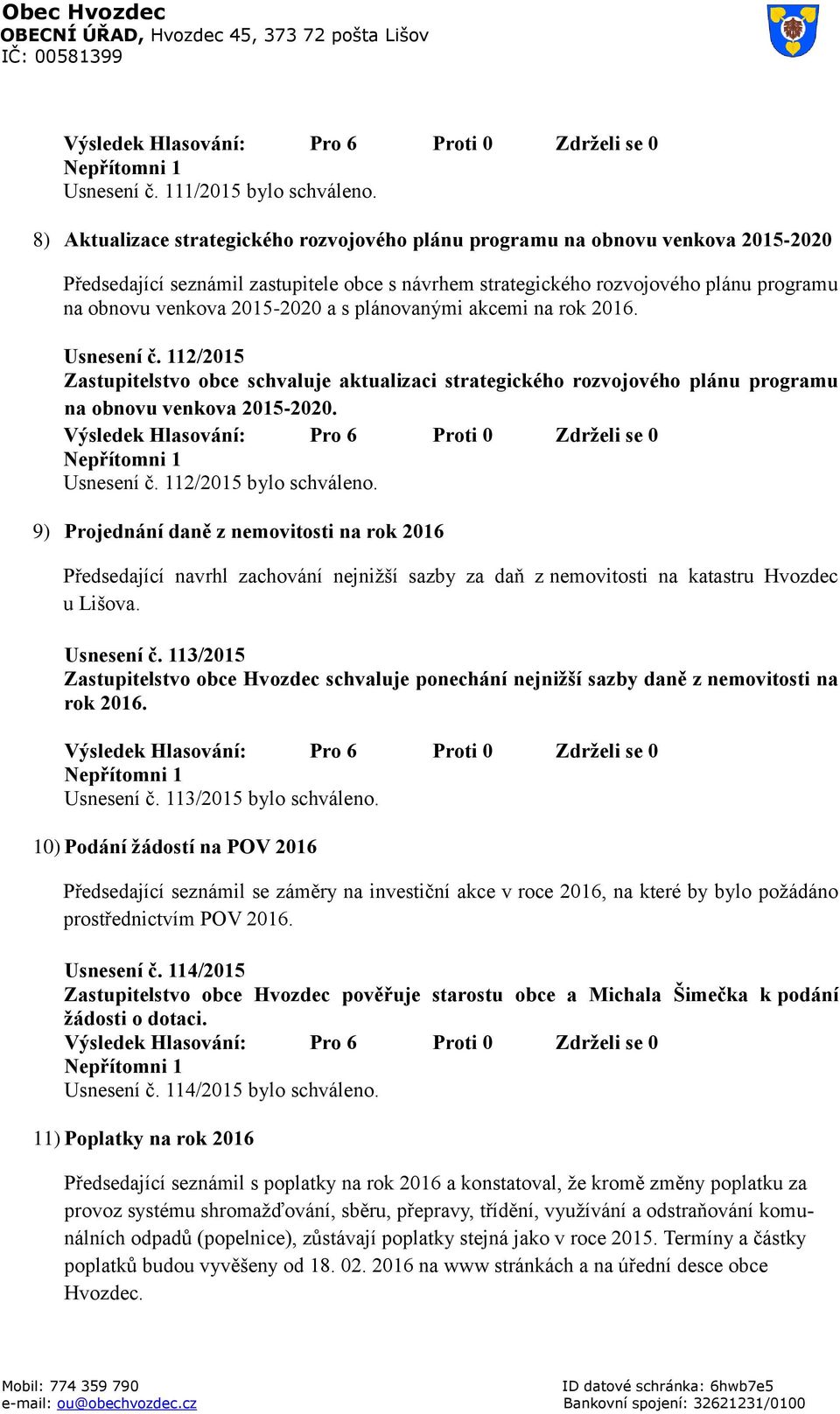 2015-2020 a s plánovanými akcemi na rok 2016. Usnesení č. 112/2015 Zastupitelstvo obce schvaluje aktualizaci strategického rozvojového plánu programu na obnovu venkova 2015-2020. Usnesení č. 112/2015 bylo schváleno.