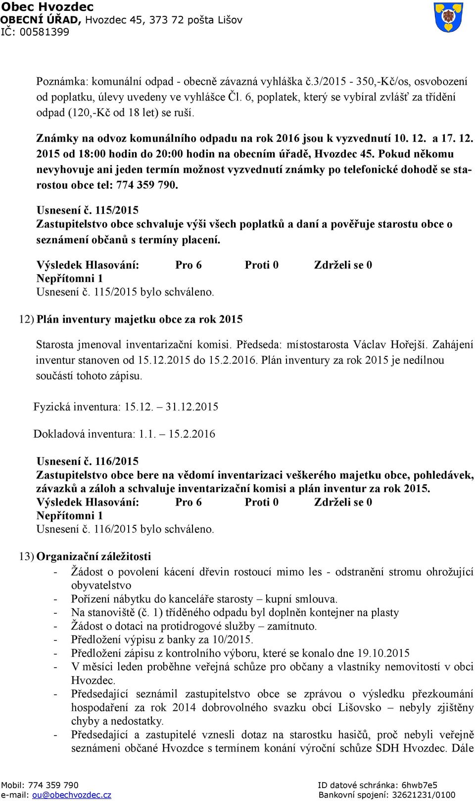 a 17. 12. 2015 od 18:00 hodin do 20:00 hodin na obecním úřadě, Hvozdec 45. Pokud někomu nevyhovuje ani jeden termín možnost vyzvednutí známky po telefonické dohodě se starostou obce tel: 774 359 790.