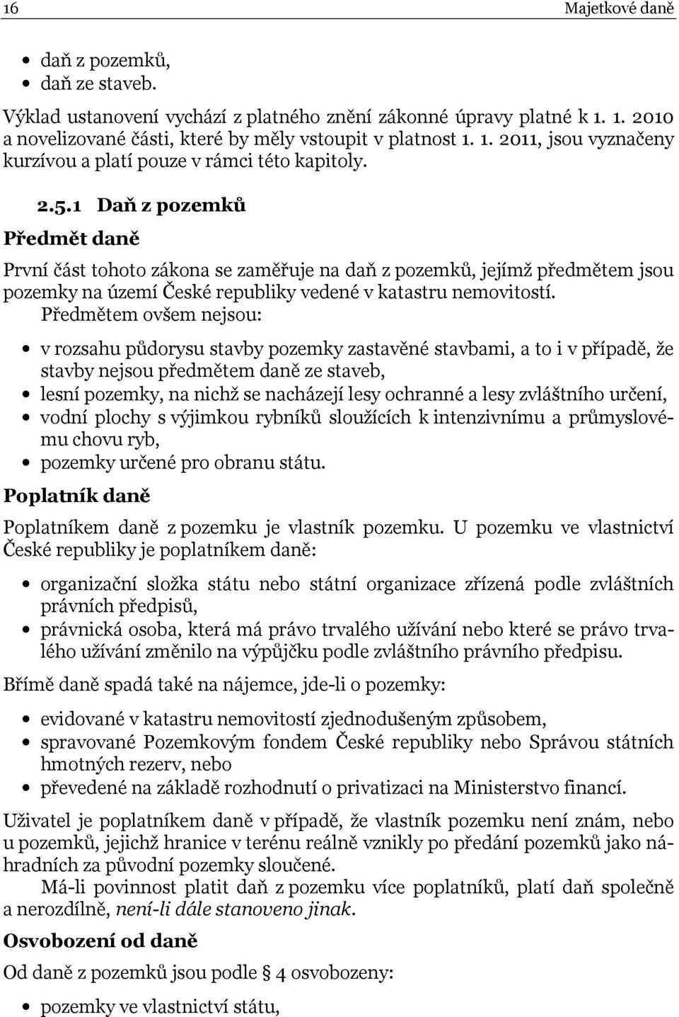 Předmětem ovšem nejsou: v rozsahu půdorysu stavby pozemky zastavěné stavbami, a to i v případě, že stavby nejsou předmětem daně ze staveb, lesní pozemky, na nichž se nacházejí lesy ochranné a lesy