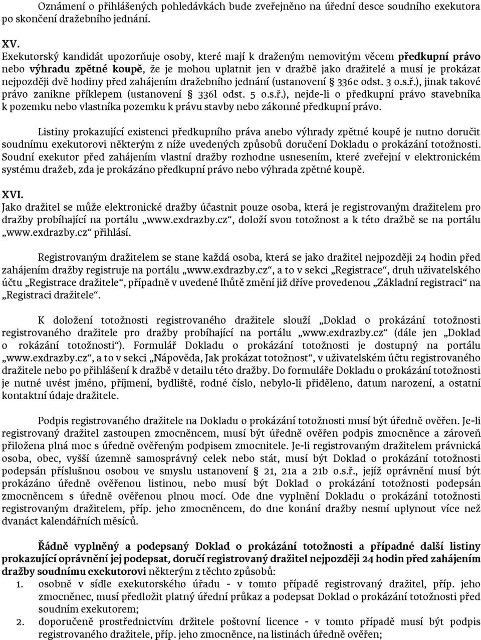 dvě hodiny před zahájením dražebního jednání (ustanovení 336e odst. 3 o.s.ř.), jinak takové právo zanikne příklepem (ustanovení 336l odst. 5 o.s.ř.), nejde-li o předkupní právo stavebníka k pozemku nebo vlastníka pozemku k právu stavby nebo zákonné předkupní právo.