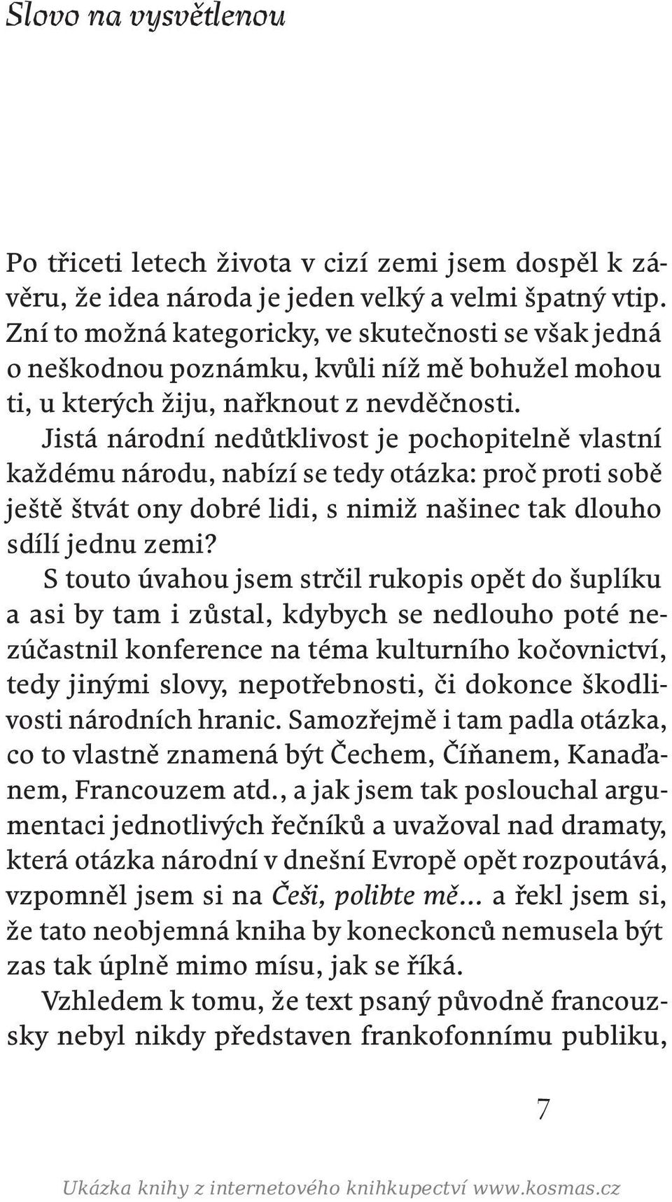 Jistá národní nedůtklivost je pochopitelně vlastní každému národu, nabízí se tedy otázka: proč proti sobě ještě štvát ony dobré lidi, s nimiž našinec tak dlouho sdílí jednu zemi?
