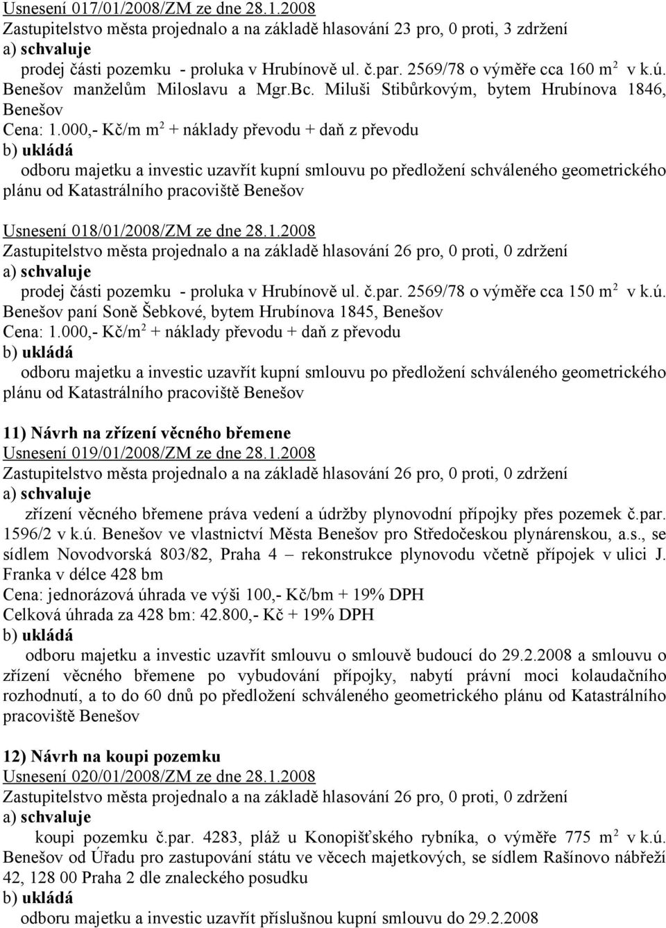 000,- Kč/m m 2 + náklady převodu + daň z převodu Usnesení 018/01/2008/ZM ze dne 28.1.2008 prodej části pozemku - proluka v Hrubínově ul. č.par. 2569/78 o výměře cca 150 m 2 v k.ú.