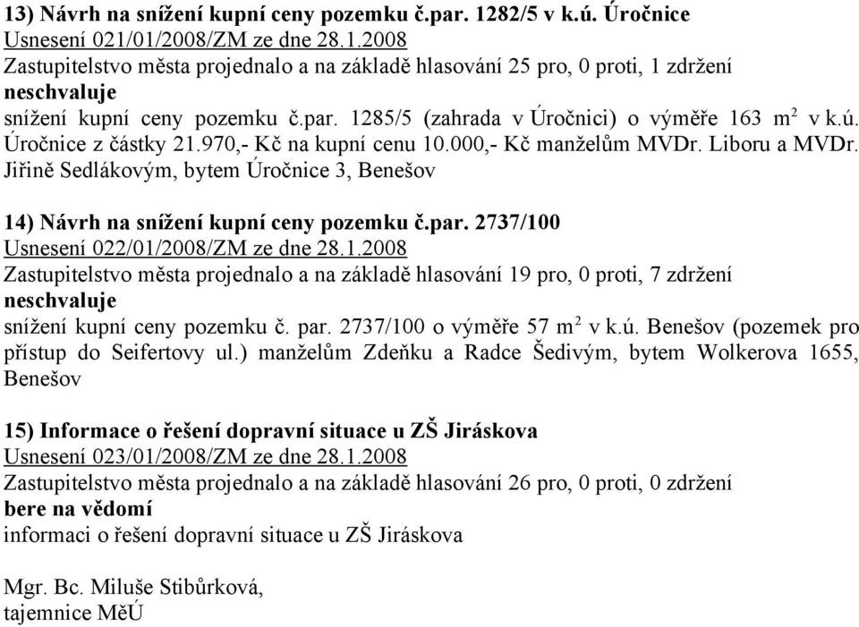 Jiřině Sedlákovým, bytem Úročnice 3, Benešov 14) Návrh na snížení kupní ceny pozemku č.par. 2737/100 Usnesení 022/01/2008/ZM ze dne 28.1.2008 Zastupitelstvo města projednalo a na základě hlasování 19 pro, 0 proti, 7 zdržení snížení kupní ceny pozemku č.