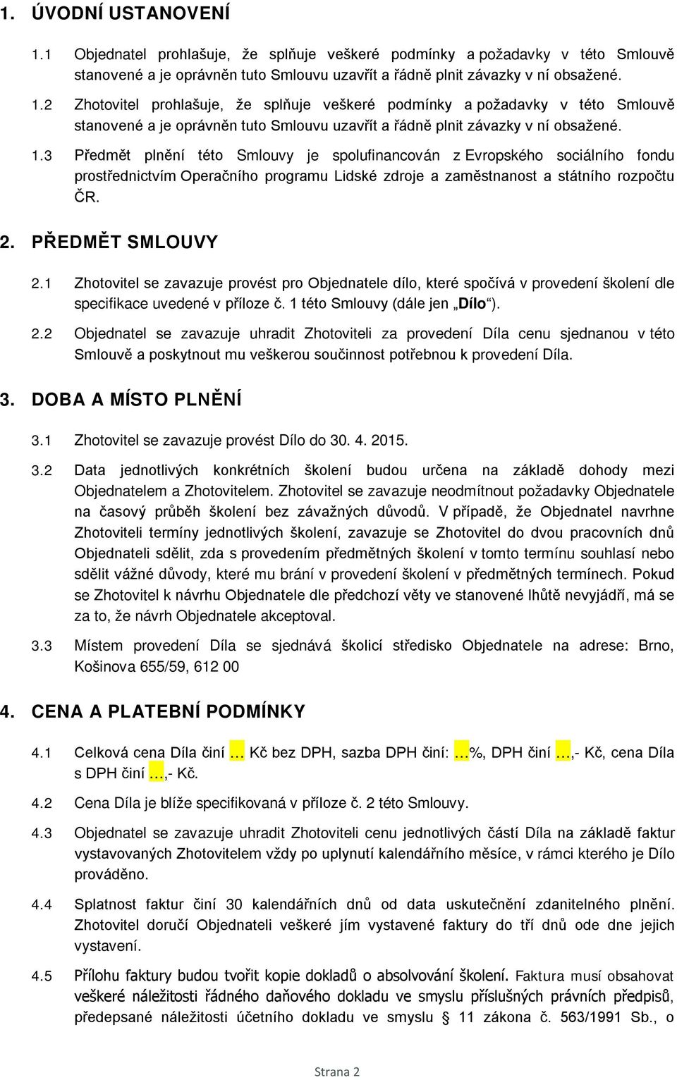 1 Zhotovitel se zavazuje provést pro Objednatele dílo, které spočívá v provedení školení dle specifikace uvedené v příloze č. 1 této Smlouvy (dále jen Dílo ). 2.